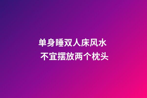 单身睡双人床风水  不宜摆放两个枕头